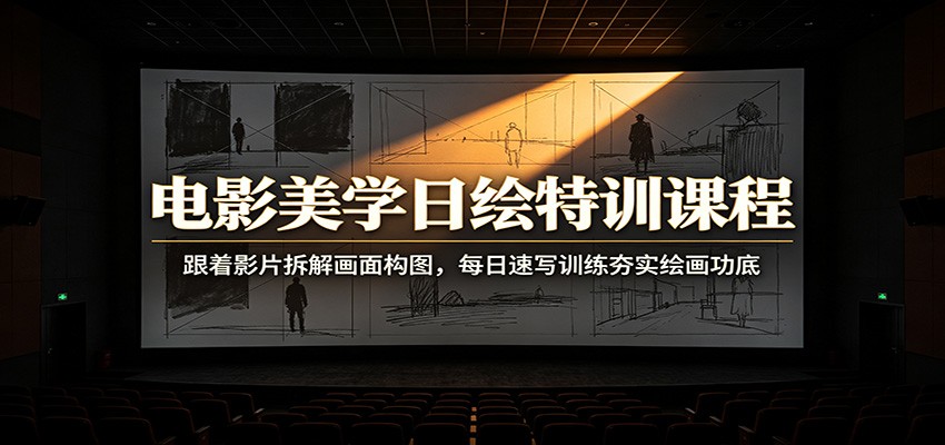 电影美学日绘特训课程：跟着影片拆解画面构图，每日速写训练夯实绘画功底-FANGXZHAN网创