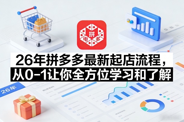 26年拼多多最新起店流程，从0-1让你全方位学习和了解(07月28日更新)-FANGXZHAN网创