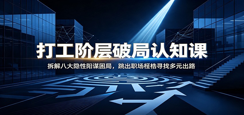 打工阶层破局认知：拆解八大隐性阳谋困局，跳出职场桎梏寻找多元出路-FANGXZHAN网创