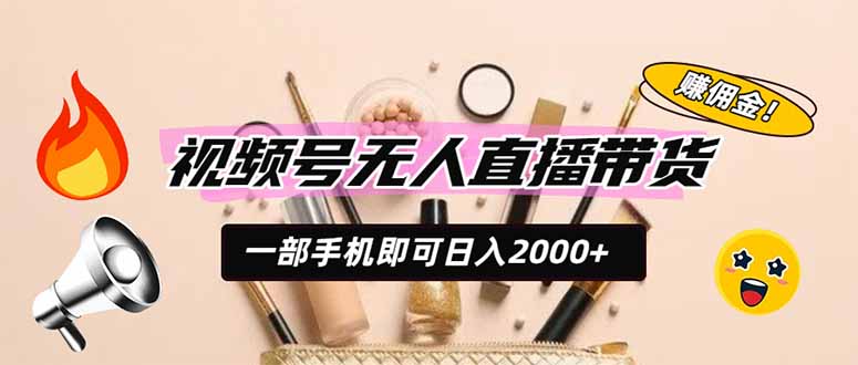 视频号无人直播带货，一部手机即可日入2000+，躺赚商家CPS佣金-FANGXZHAN网创
