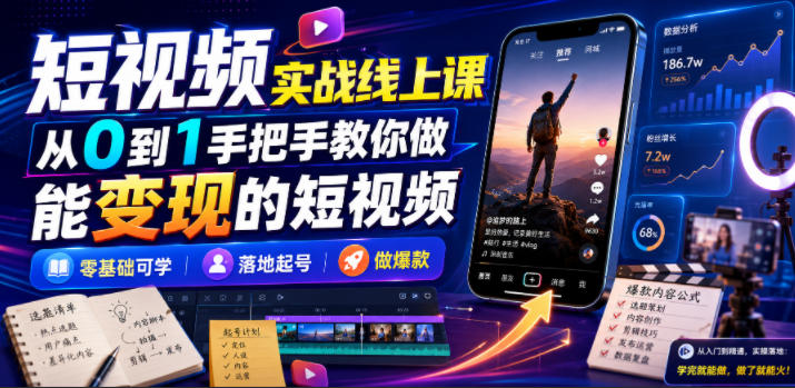 短视频实战线上课，从0到1手把手教你做能变现的短视频，零基础可学，落地起号做爆款-FANGXZHAN网创