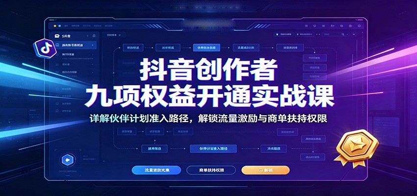 抖音创作者九项权益开通实战课：详解伙伴计划准入路径，解锁流量激励与商单扶持权限-FANGXZHAN网创