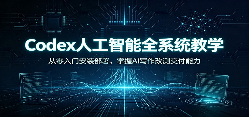 Codex人工智能全系统教学：从零入门安装部署，掌握AI写作改测交付能力-FANGXZHAN网创