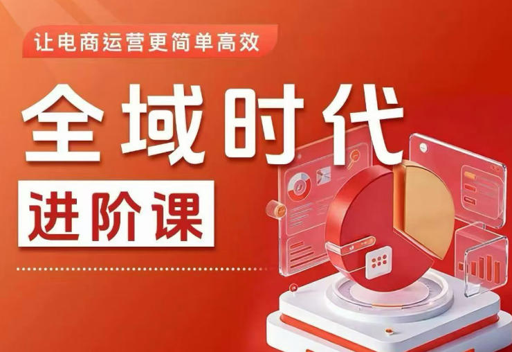 全域时代进阶课，更简单高效的全域投放实操，让电商运营更简单高效(更新0731)-FANGXZHAN网创