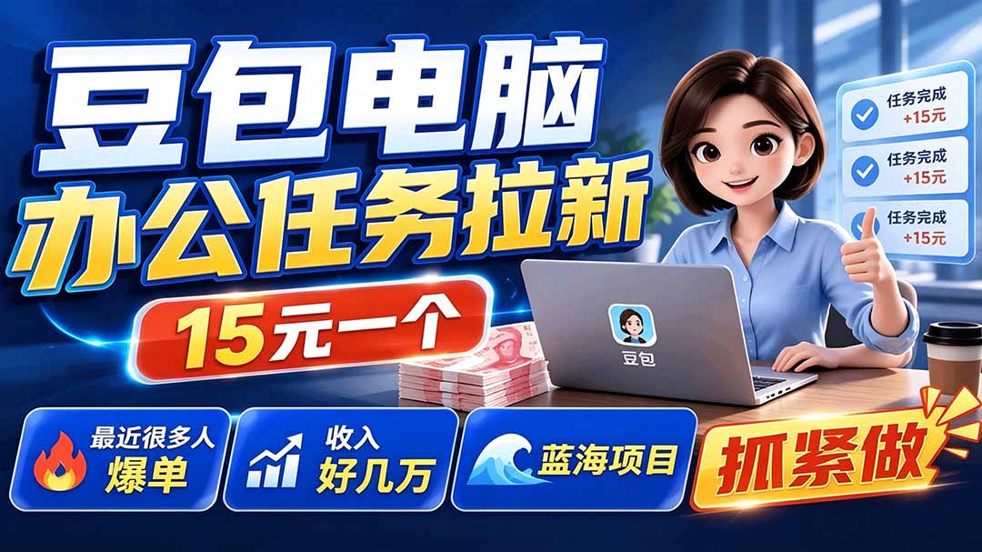 豆包电脑办公任务拉新项目-更新，单价15元，最近很多人爆单，收入好几万，转化率超高，达人闭眼冲-FANGXZHAN网创