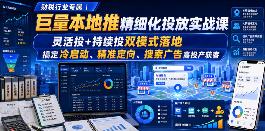 财税行业专属｜巨量本地推精细化投放实战课，灵活投+持续投双模式落地，搞定冷启动、精准定向、搜索广告高投产获客-FANGXZHAN网创