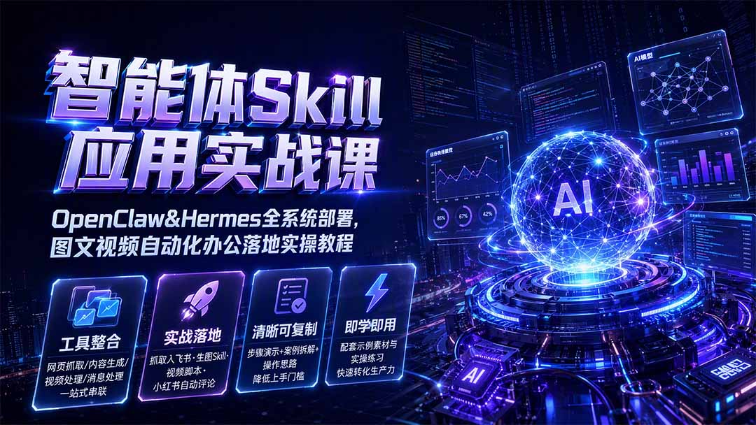 智能体Skill应用实战课：OpenClaw&Hermes全系统部署，图文视频自动化办公落地实操教程-FANGXZHAN网创