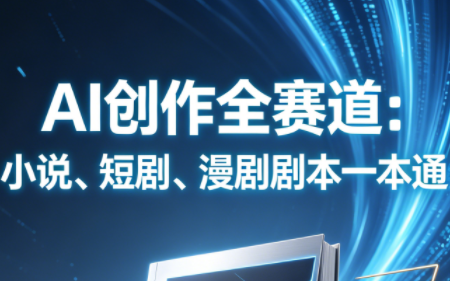 AI创作全赛道：小说、短剧、漫剧剧本一本通(更新7月)-FANGXZHAN网创