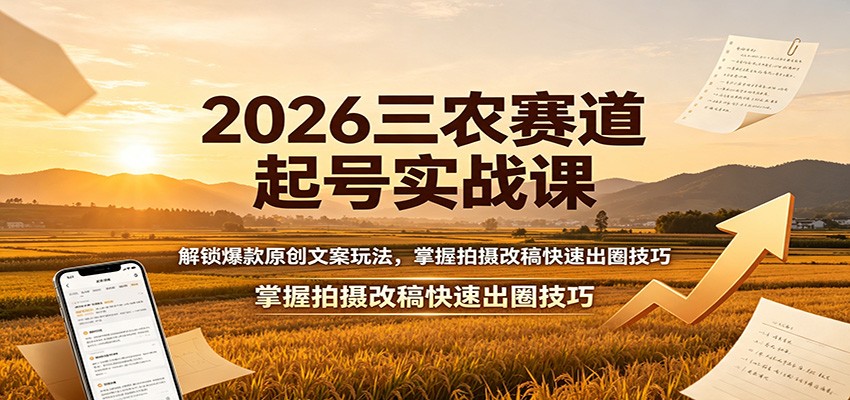 2026三农赛道起号实战课：解锁爆款原创文案玩法，掌握拍摄改稿快速出圈技巧-FANGXZHAN网创