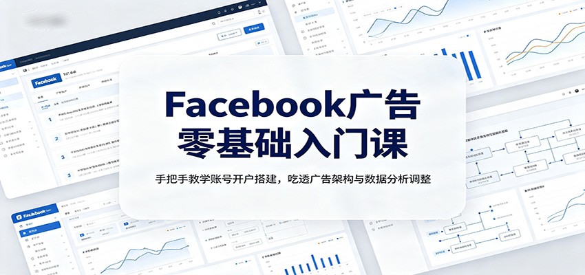 Facebook广告零基础入门课：手把手教学账号开户搭建，吃透广告架构与数据分析调整-FANGXZHAN网创
