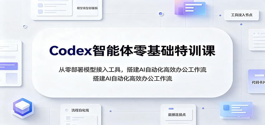 Codex智能体零基础特训课：从零部署模型接入工具，搭建AI自动化高效办公工作流-FANGXZHAN网创