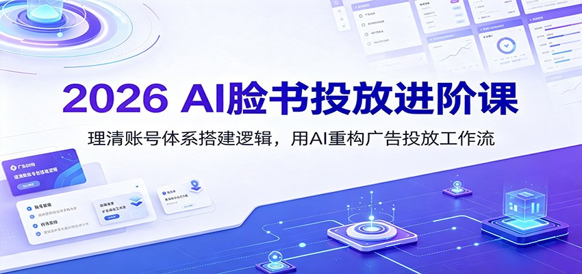 2026 AI脸书投放进阶课：理清账号体系搭建逻辑，用AI重构广告投放工作流(更新)-FANGXZHAN网创