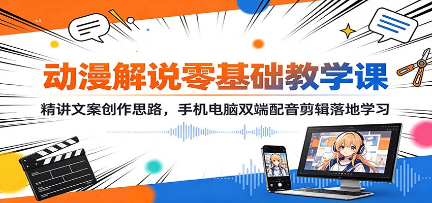 动漫解说零基础教学课：精讲文案创作思路，手机电脑双端配音剪辑落地学习-FANGXZHAN网创