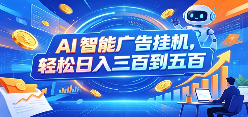 AI智能广告挂机，24小时自动跑，日入300-500，新手零门槛-FANGXZHAN网创