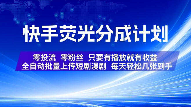 快手荧光分成计划，全自动批量上传短剧漫剧，每天轻松几张到手，零投流零粉丝，只要有播放就有收益【揭秘】-FANGXZHAN网创