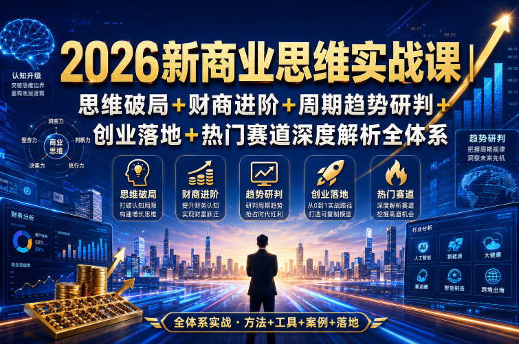 2026新商业思维实战课｜思维破局+财商进阶+周期趋势研判+创业落地+热门赛道深度解析全体系-FANGXZHAN网创