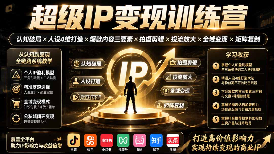 超级IP变现训练营：认知破局×人设4维打造×爆款内容三要素×拍摄剪辑×投流放大×全域变现×矩阵复制-FANGXZHAN网创