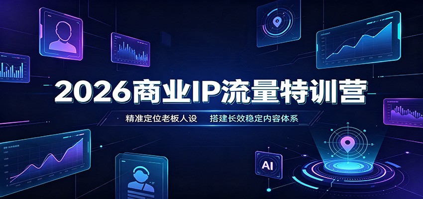 2026商业IP流量特训营：精准定位老板人设，搭建长效稳定内容体系-FANGXZHAN网创
