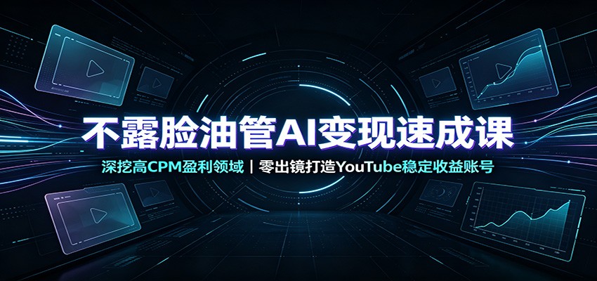 不露脸油管AI变现速成课：深挖高CPM盈利领域，零出镜打造YouTube稳定收益账号-FANGXZHAN网创