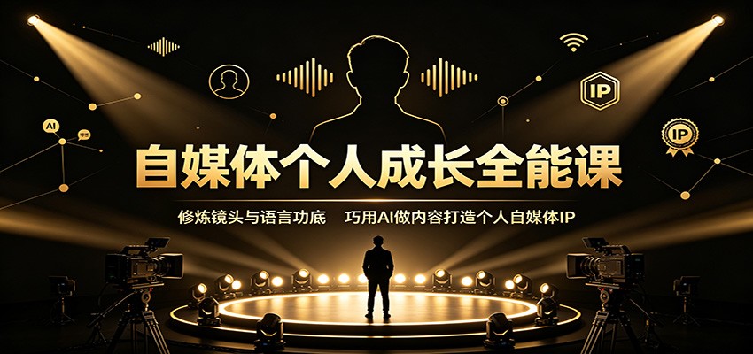 自媒体个人成长全能课：修炼镜头与语言功底，巧用AI做内容打造个人自媒体IP-FANGXZHAN网创