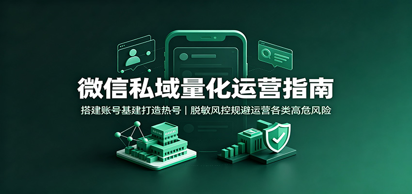 微信私域量化运营指南：搭建账号基建打造热号，脱敏风控规避运营各类高危风险-FANGXZHAN网创