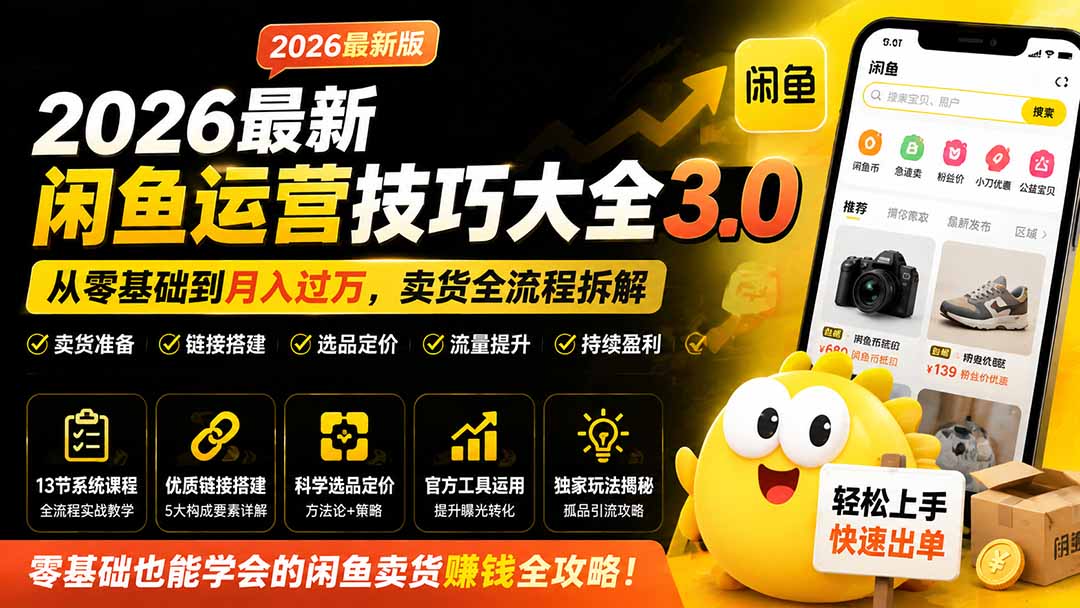 2026最新闲鱼运营技巧大全3.0；从零基础到月入过万，卖货准备、链接搭建到选品定价全拆解-FANGXZHAN网创
