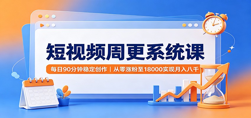 短视频周更系统课：每日90分钟稳定创作，从零涨粉至18000实现月入八千-HFXZHAN网创