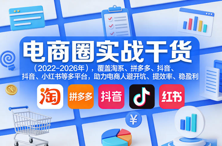 电商圈实战干货(2023-2026年)，覆盖淘系、拼多多、抖音、小红书等多平台，助力电商人避开坑、提效率、稳盈利(更新08月08日)-HFXZHAN网创