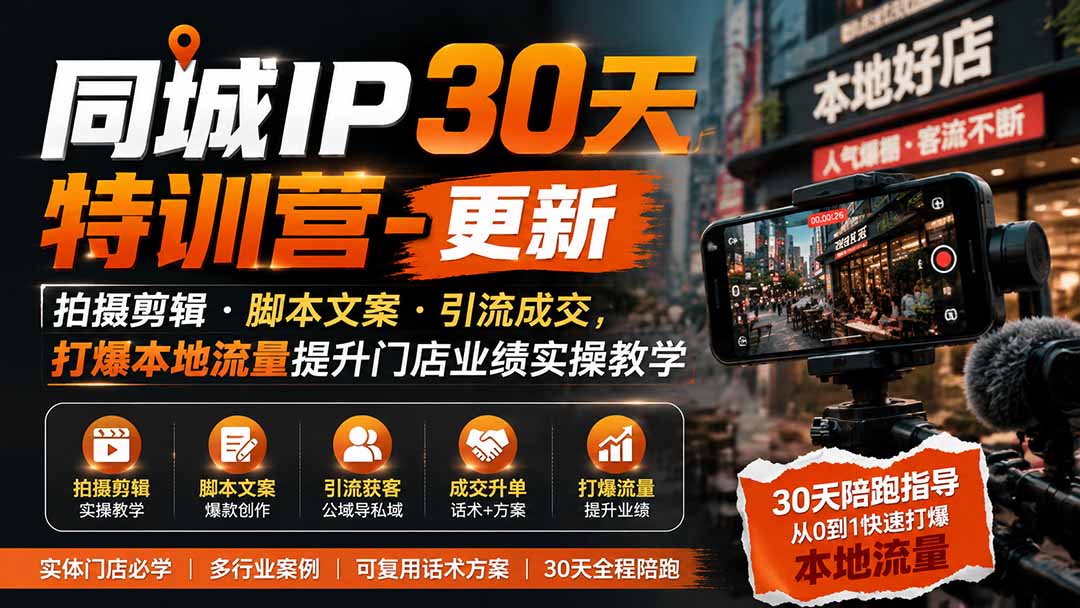 同城IP30天特训营-更新｜拍摄剪辑+脚本文案+引流成交，打爆本地流量提升门店业绩实操教学-HFXZHAN网创