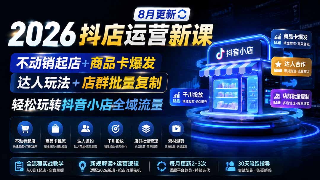 2026抖店运营新课｜8月更新｜不动销起店+商品卡爆发｜达人玩法+店群批量复制｜轻松玩转抖音小店全域流量-HFXZHAN网创