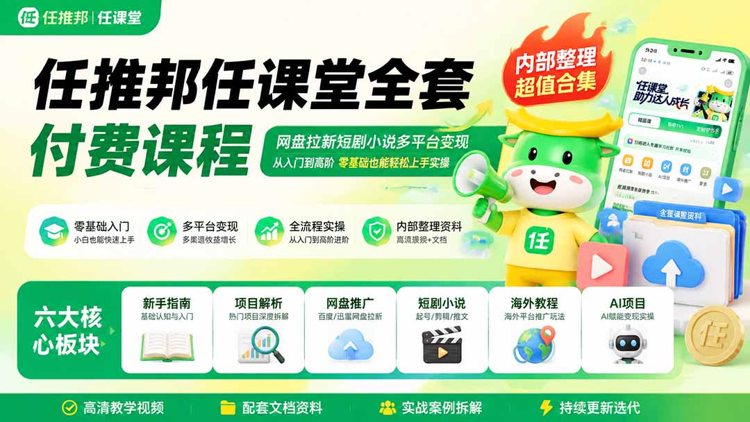 任推邦任课堂全套付费课程；网盘拉新短剧小说多平台变现，从入门到高阶零基础也能轻松上手实操-HFXZHAN网创