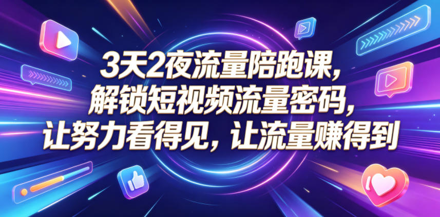 3天2夜流量陪跑课，解锁短视频流量密码，让努力看得见，让流量賺得到(更新0810)-HFXZHAN网创