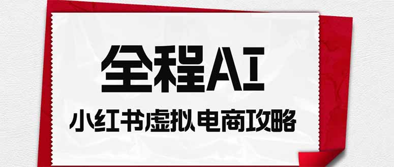 全程AI自动化｜小红书虚拟电商轻资产变现全攻略-HFXZHAN网创