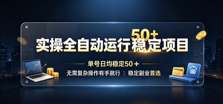 实操全自动运行稳定项目，单号日均稳定50＋，无需复杂操作有手就行，稳定副业首选【揭秘】-HFXZHAN网创