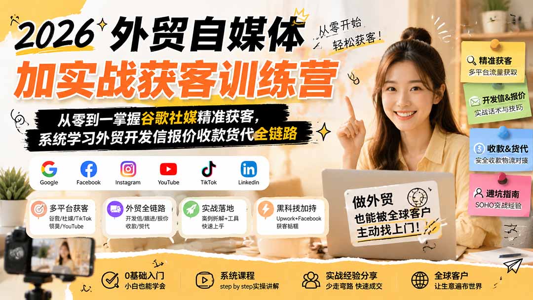 2026外贸自媒体加实战获客训练营；从零到一掌握谷歌社媒精准获客，系统学习外贸开发信报价收款货代全链路-HFXZHAN网创