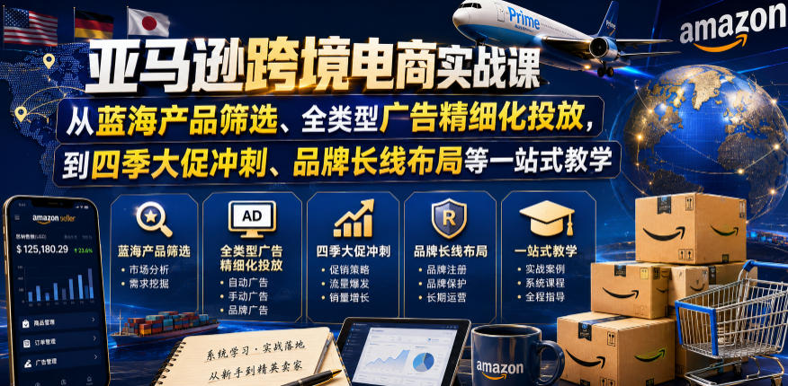 亚马逊跨境电商实战课，从蓝海产品筛选、全类型广告精细化投放，到四季大促冲刺、品牌长线布局等一站式教学(更新8月)-HFXZHAN网创