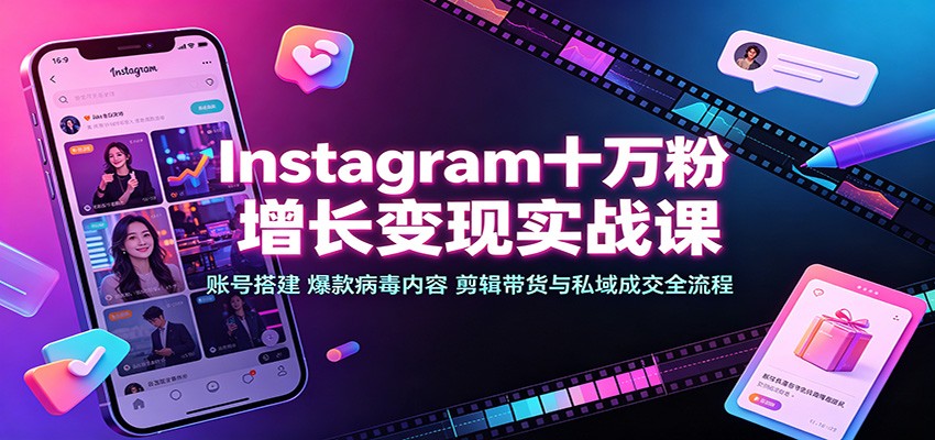 Instagram十万粉增长变现实战课：账号搭建、爆款病毒内容、剪辑带货与私域成交全流程-HFXZHAN网创