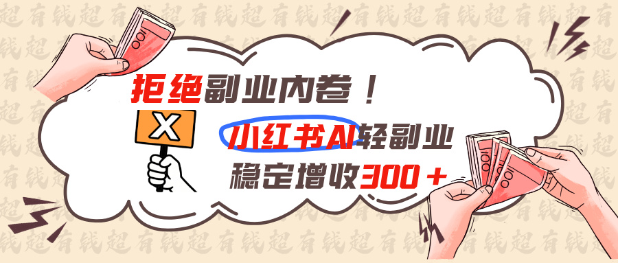 拒绝副业内卷!小红书 AI轻副业稳定增收300+-HFXZHAN网创