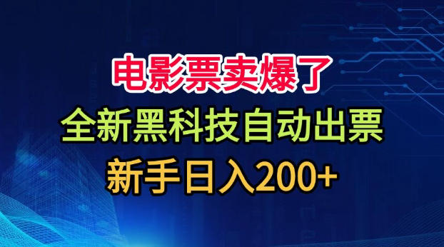 电影票卖爆了，全新黑科技自动出票，附带保姆级教程，新手日入200+【揭秘】-HFXZHAN网创