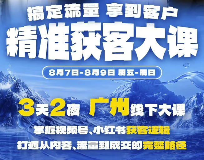 精准获客实战大课，掌握视频号、小红书获客逻辑，打通从内容、流量到成交的完整路径(广州站8.7-9)-HFXZHAN网创