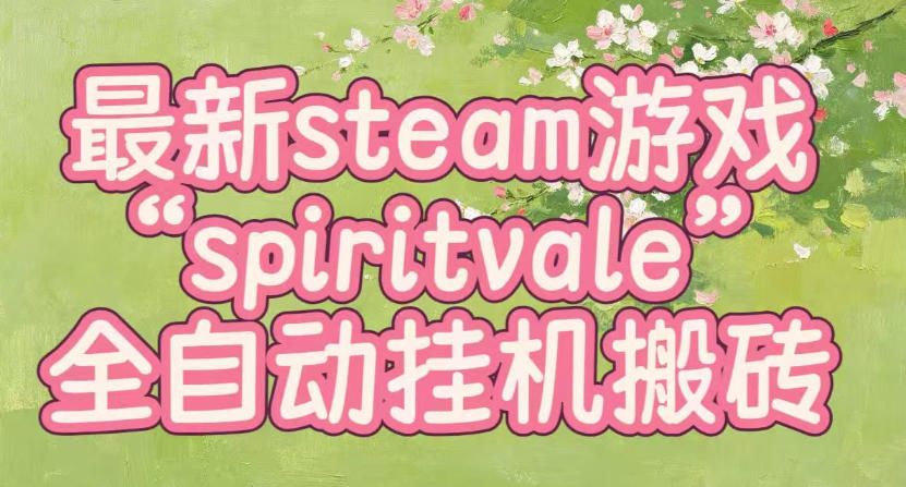 最新steam爆火游戏spiritvale，单窗口日入100+，可矩阵操作，全套保姆级教程【揭秘】-HFXZHAN网创