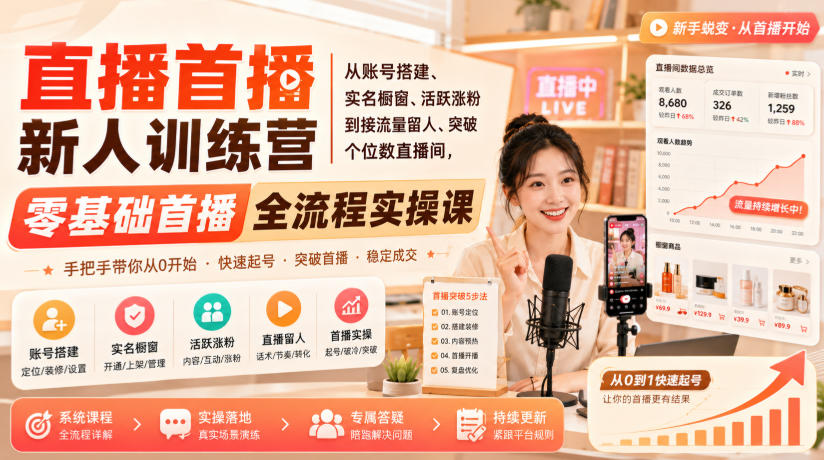 直播首播新人训练营｜从账号搭建、实名橱窗、活跃涨粉到接流量留人、突破个位数直播间，零基础首播全流程实操课-HFXZHAN网创
