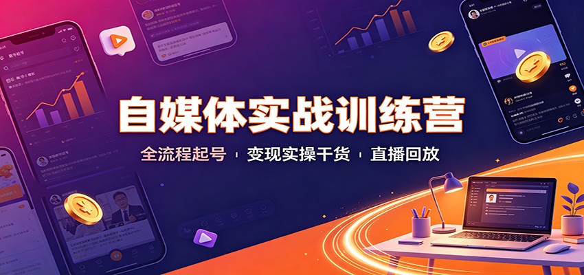 自媒体实战训练营：全流程起号变现实操干货直播回放-HFXZHAN网创