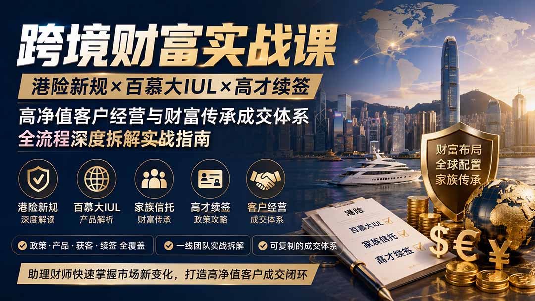 跨境财富实战课｜港险新规×百慕大IUL×高才续签｜高净值客户经营与财富传承成交体系全流程深度拆解实战指南-HFXZHAN网创