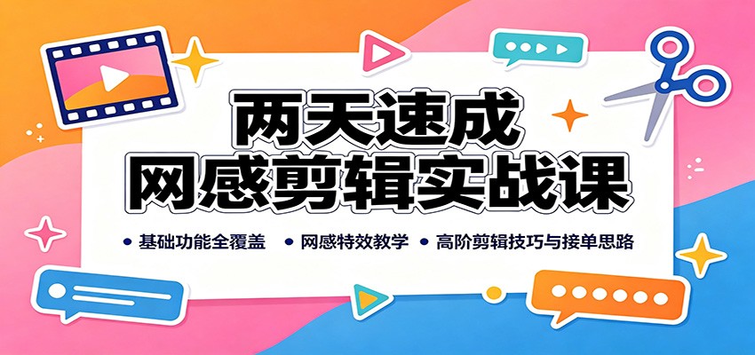 两天速成网感剪辑实战课：基础功能全覆盖，网感特效教学，高阶剪辑技巧与接单思路-HFXZHAN网创
