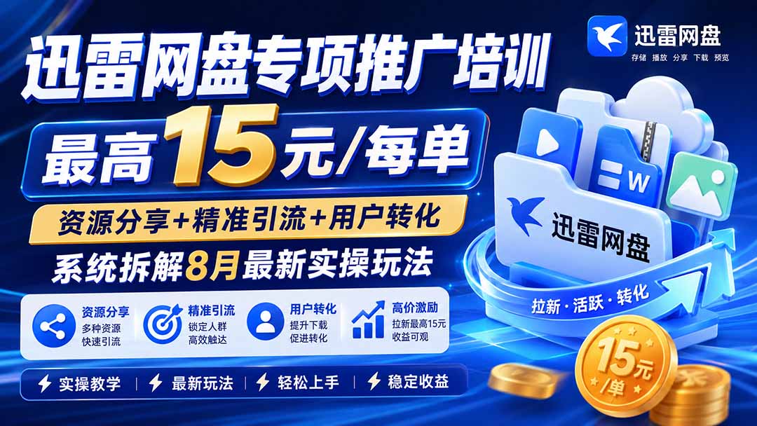 迅雷网盘专项推广培训-更新8月——最高15元/每单，资源分享+精准引流+用户转化，系统拆解最新实操玩法-HFXZHAN网创