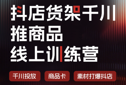 抖店货架千川推商品线上训练营(更新8月)-HFXZHAN网创