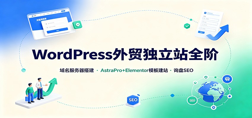 WordPress外贸独立站全阶：域名服务器搭建，AstraPro+Elementor模板建站与询盘询盘SEO-HFXZHAN网创