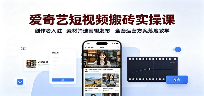 爱奇艺短视频搬砖实操课：创作者入驻，素材筛选剪辑发布，全套运营方案落地教学-HFXZHAN网创