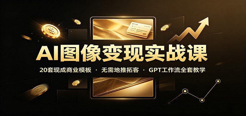 AI图像变现实战课：20套现成商业模板，无需地推拓客，GPT工作流全套教学-HFXZHAN网创